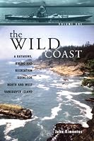 The Wild Coast 1: A Kayaking, Hiking and Recreational Guide for North and West Vancouver Island (The Wild Coast)