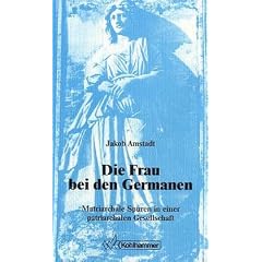 Die Frau bei den Germanen. Matriarchale Spuren in einer patriarchalen Gesellschaft