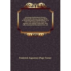 Genealogia Bedfordiensis being a collectionof evidences relating chiefly to the landed gentry of Bedfordshire, A. D. 1538-1700. Collected out of parish registers, the bishop's transcripts, early wills, monumental inscriptions, etc., etc. 1