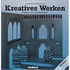 Kreatives Werken . - Teil: Papier- und Textilarbeiten / Fotos: Georg St�rk. Zeichn.: Claudia Bischofberger-Voss