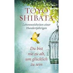 Du bist nie zu alt, um glücklich zu sein: Lebensweisheiten einer Hundertjährigen