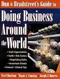 Dun and Bradstreet s Guide to Doing Business Around the World (Trade Opportunities, Tariffs, Risk Factors, Negotiating Styles, Investment Climate, Protocol, Cultural Tips)