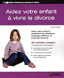Aidez votre enfant à vivre le divorce : Aidez votre enfant à surmonter les situations familiales difficiles et à grandir heureux