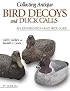 Collecting Antique Bird Decoys and Duck Calls: An Identification and Price Guide