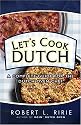 Let's Cook Dutch: A Complete Guide for the Dutch Oven Chef