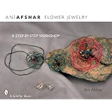 Flower Jewelry: A Step-by-step Workshop by Ani Afshar and Jeffrey B. Snyder