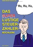 Das super lustige Steuerzahler B&uuml;chlein: Auch zur Erheiterung von Steuerberatern, Buchhaltern, Finanzbeamten, Bankern und Steuerfl&uuml;chtlingen;