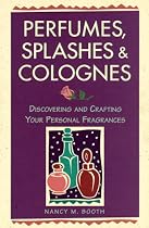 Perfumes, Splashes & Colognes: Discovering and Crafting Your Personal Fragrances