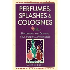 Perfumes, Splashes and Colognes: Discovering and Crafting Your Personal Fragrances
