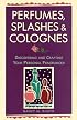 Perfumes, Splashes & Colognes: Discovering and Crafting Your Personal Fragrances