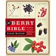 The Berry Bible: With 175 Recipes Using Cultivated and Wild, Fresh and Frozen Berries