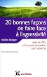 20 Bonnes fa�ons de faire face � l'agressivit� : Avec la PNL, la communication non violente