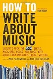 How to Write About Music: Excerpts from the 33 1/3 Series, Magazines, Books and Blogs with Advice fr