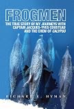 FROGMEN: The True Story of My Journeys With Captain Jacques-Yves Cousteau and the Crew of Calypso
