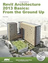 Revit Architecture 2013 Basics: From the Ground Up Revit Architecture 2013 Basics: From the Ground Up