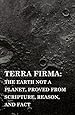 Terra Firma: the Earth Not a Planet, Proved from Scripture, Reason, and Fact