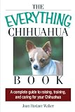 The Everything Chihuahua Book: A Complete Guide to Raising, Training, And Caring for Your Chihuahua (Everything: Pets)