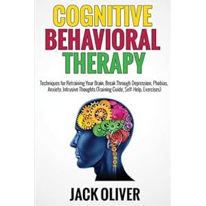 Cognitive Behavioral Therapy: Techniques for Retraining Your Brain, Break Through Depression, Phobias, Anxiety, Intrusive Thoughts (Training Guide, Se