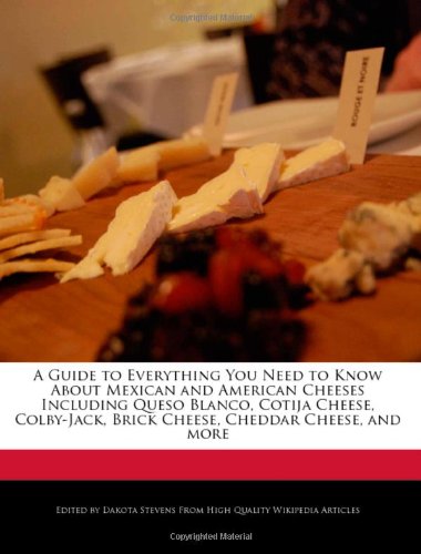 A Guide to Everything You Need to Know About Mexican and American Cheeses Including Queso Blanco, Cotija Cheese, Colby-Jack, Brick Cheese, Cheddar Cheese, and more