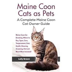 Maine Coon Cats as Pets: Maine Coon Cat Breeding, Where to Buy, Types, Care, Temperament, Cost, Health, Showing, Grooming, Diet and Much More Included