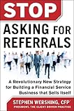 Stop Asking for Referrals:  Proven Strategies on How to Build Your Financial Services Business that Sells Itself