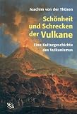 Sch�nheit und Schrecken der Vulkane. Eine Kulturgeschichte des Vulkanismus - Joachim von der Th�sen