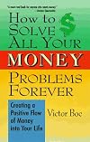 How to Solve All Your Money Problems Forever: Creating a Positive Flow of Money into Your Life