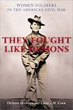 They Fought Like Demons: Women Soldiers in the Civil War