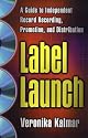 Label Launch: A Guide to Independent Record Recording, Promotion, and Distribution