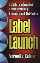 Label Launch: A Guide to Independent Record Recording, Promotion, and Distribution