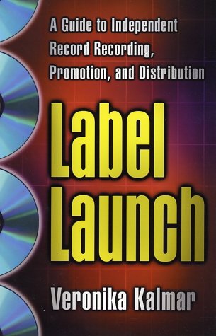 Label Launch: A Guide to Independent Record Recording, Promotion, and Distribution