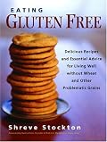Eating Gluten Free: Delicious Recipes and Essential Advice for Living Well Without Wheat and Other Problematic Grains