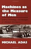 Machines As the Measure of Men: Science, Technology, and Ideologies of Western Dominance (Cornell Studies in Comparative History)