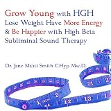 Grow Young with HGH Lose Weight Have More Energy & Be Happier w/ High Beta Subliminal Sound Therapy