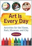 Art Is Every Day: Activities for the Home, Park, Museum, and City