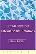 Fifty Key Thinkers in International Relations (Fifty Key Thinkers) (Fifty Key Thinkers)