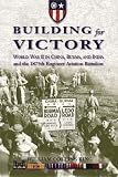 Building for Victory: World War II in China, Burma, and India and the 1875th Engineer Aviation Battalion