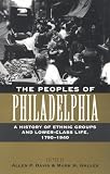 The Peoples of Philadelphia: A History of Ethnic Groups and Lower-Class Life, 1790-1940 (Pennsylvania Paperbacks)