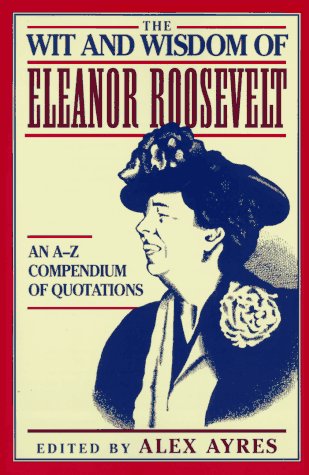 The Wit and Wisdom of Eleanor Roosevelt: An A-Z Compendium of Quotations