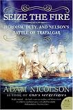 Seize the Fire: Heroism, Duty, and Nelson`s Battle of Trafalgar (P.S.)