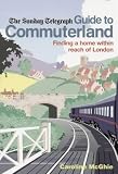 : Guide to Commuterland: Finding a Home Within Reach of London (Sunday Telegraph): Finding a Home Within Reach of London (Sunday Telegraph)