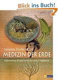 Medizin der Erde: Heilanwendung, Rezepte und Mythen unserer Heilpflanzen
