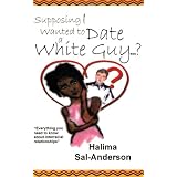 Supposing I Wanted to Date a White Guy...?: Everything You Need to Know About Interracial Relationships