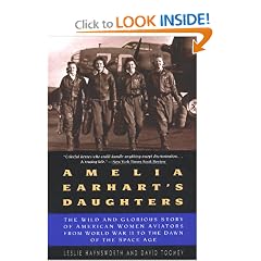 Amelia Earhart's Daughters: The Wild And Glorious Story Of American Women Aviators From World War II To The Dawn Of The Space Age