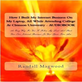 How I Built My Internet Business On My Laptop, All While Attending College At Clemson University: An Easy Way For You To Follow My Lead And Start Your Own Internet Business In Your Spare Time Also - A