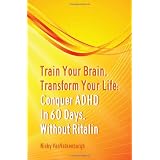 Train Your Brain, Transform Your Life: Conquer Attention Deficit Hyperactivity Disorder In 60 Days, Without Ritalin