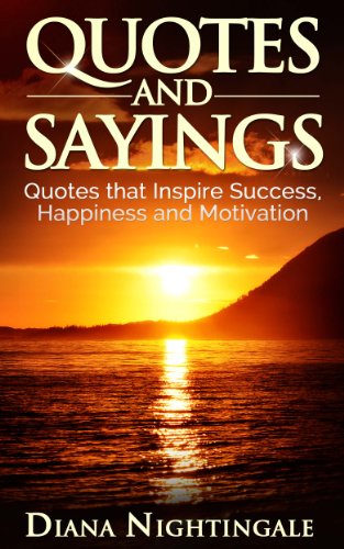 Quotes and Sayings: Quotes that Inspire Success, Happiness and Motivation