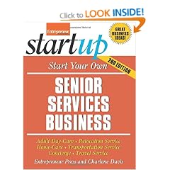 Start Your Own Senior Services Business: Adult Day Care, Relocation Services, Homecare, Transportation Service, Concierge, Travel Service and More