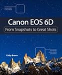 Canon EOS 6D: From Snapshots to Great...