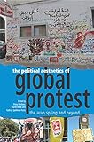 The political aesthetics of global protest : the Arab Spring and beyond